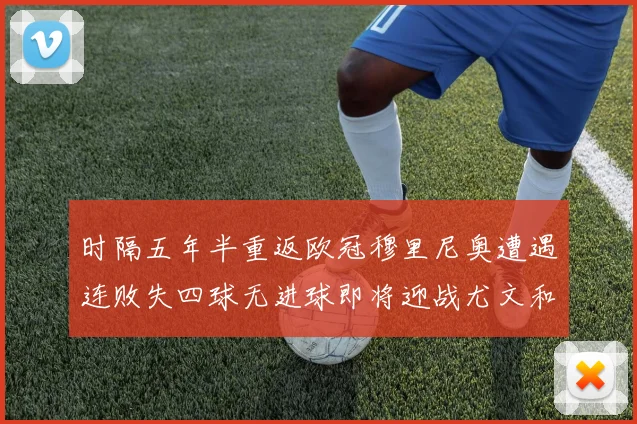 时隔五年半重返欧冠穆里尼奥遭遇连败失四球无进球即将迎战尤文和皇马