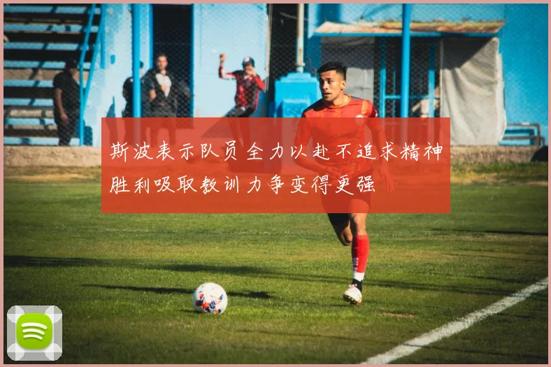 斯波表示队员全力以赴不追求精神胜利吸取教训力争变得更强