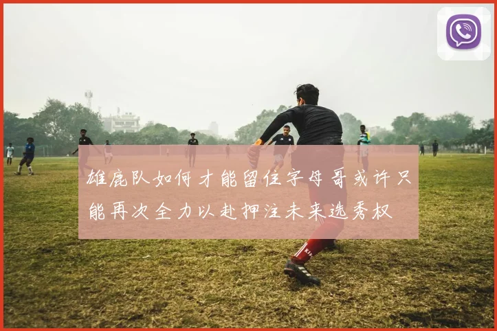 雄鹿队如何才能留住字母哥或许只能再次全力以赴押注未来选秀权