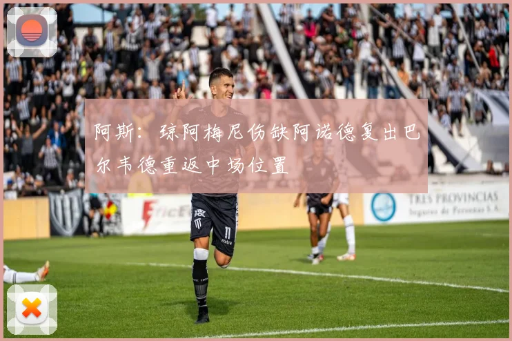 阿斯：琼阿梅尼伤缺阿诺德复出巴尔韦德重返中场位置