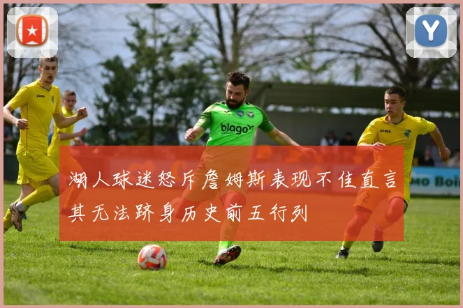 湖人球迷怒斥詹姆斯表现不佳直言其无法跻身历史前五行列