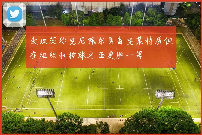 麦坎茨称克尼佩尔具备克莱特质但在组织和控球方面更胜一筹