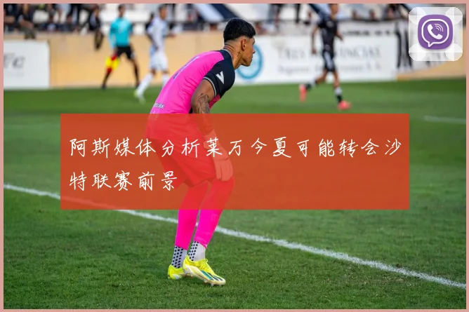 阿斯媒体分析莱万今夏可能转会沙特联赛前景
