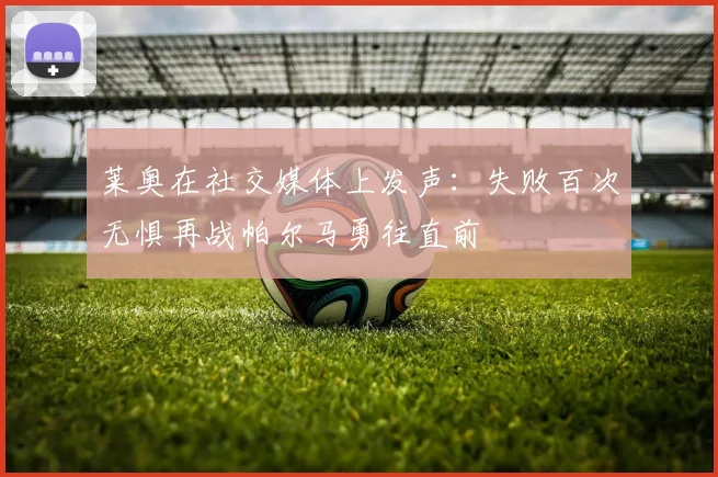 莱奥在社交媒体上发声：失败百次无惧再战帕尔马勇往直前