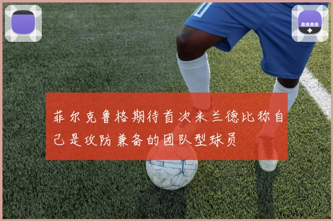 菲尔克鲁格期待首次米兰德比称自己是攻防兼备的团队型球员