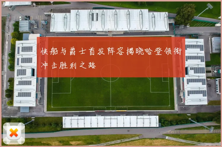 快船与爵士首发阵容揭晓哈登领衔冲击胜利之路