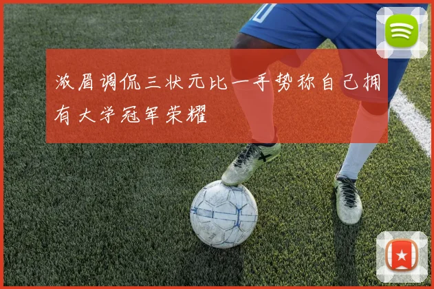 浓眉调侃三状元比一手势称自己拥有大学冠军荣耀
