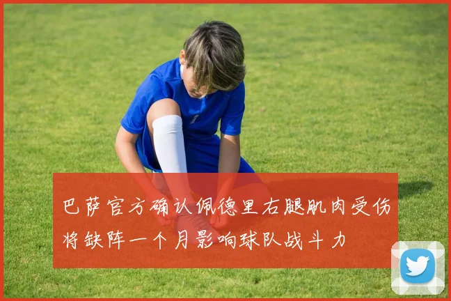 巴萨官方确认佩德里右腿肌肉受伤将缺阵一个月影响球队战斗力