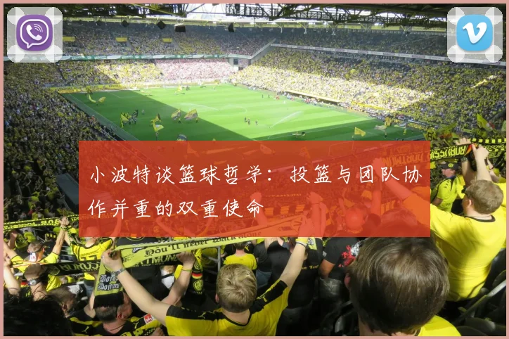 小波特谈篮球哲学：投篮与团队协作并重的双重使命