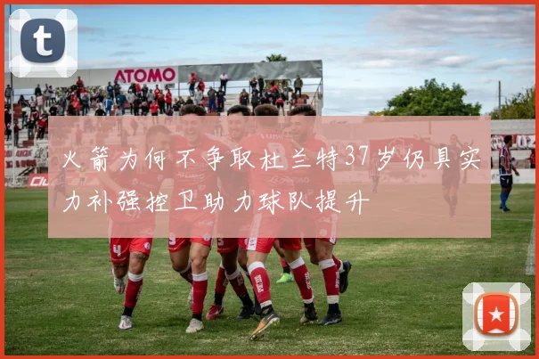 火箭为何不争取杜兰特37岁仍具实力补强控卫助力球队提升