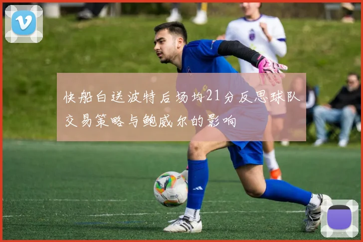快船白送波特后场均21分反思球队交易策略与鲍威尔的影响