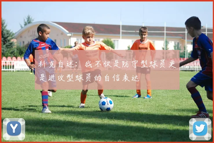 科克自述：我不仅是防守型球员更是进攻型球员的自信表达