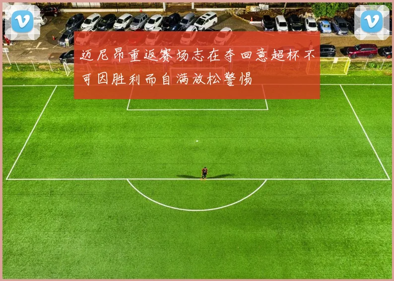 迈尼昂重返赛场志在夺回意超杯不可因胜利而自满放松警惕