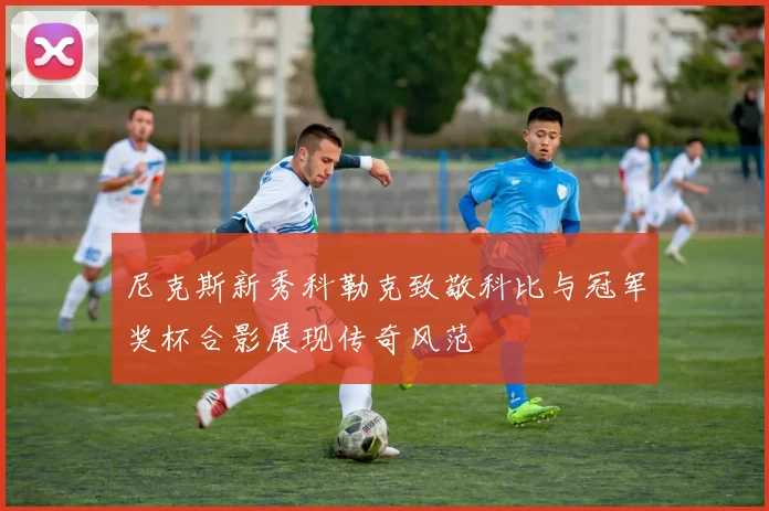尼克斯新秀科勒克致敬科比与冠军奖杯合影展现传奇风范