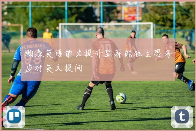 瀚森英语能力提升显著能独立思考应对英文提问