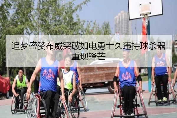 追梦盛赞布威突破如电勇士久违持球杀器重现锋芒 - ACMilan